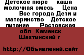 Детское пюре  , каша , молочная смесь  › Цена ­ 15 - Все города Дети и материнство » Детское питание   . Ростовская обл.,Каменск-Шахтинский г.